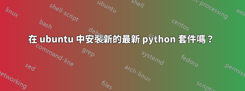 在 ubuntu 中安裝新的最新 python 套件嗎？