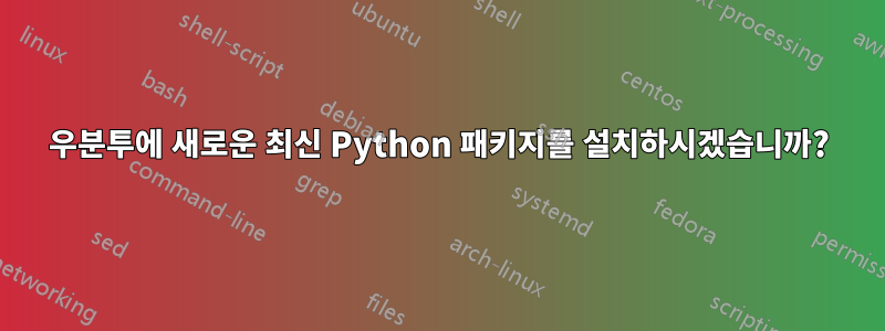 우분투에 새로운 최신 Python 패키지를 설치하시겠습니까?