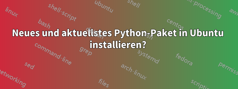 Neues und aktuellstes Python-Paket in Ubuntu installieren?