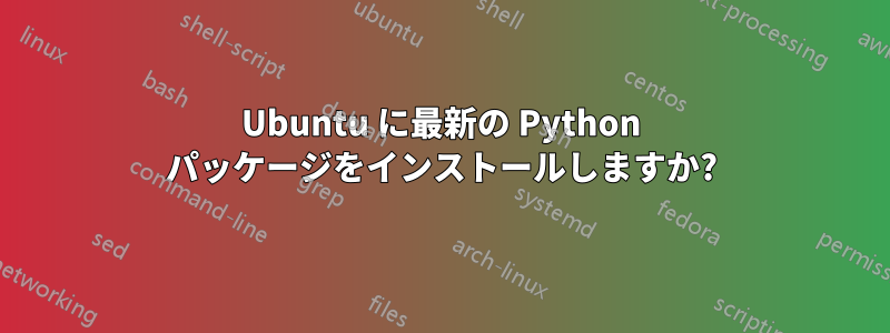 Ubuntu に最新の Python パッケージをインストールしますか?