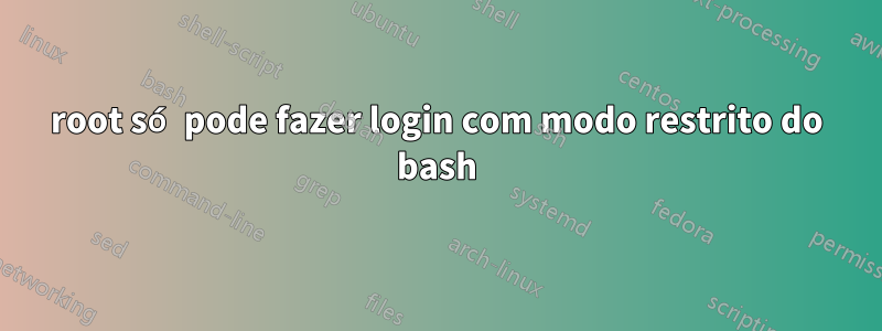 root só pode fazer login com modo restrito do bash