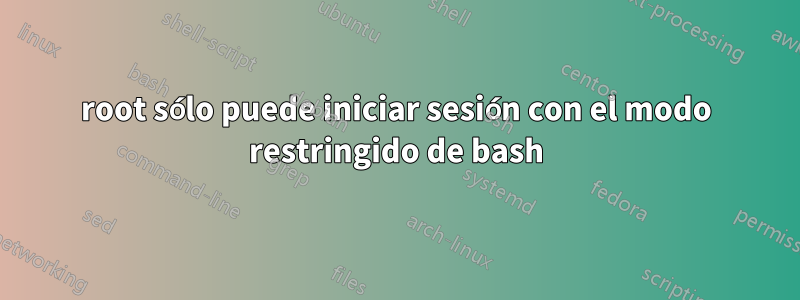 root sólo puede iniciar sesión con el modo restringido de bash