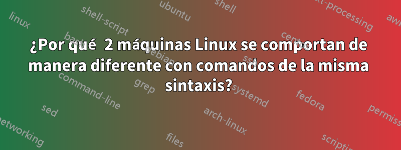 ¿Por qué 2 máquinas Linux se comportan de manera diferente con comandos de la misma sintaxis?