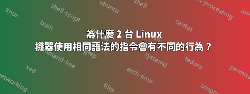 為什麼 2 台 Linux 機器使用相同語法的指令會有不同的行為？