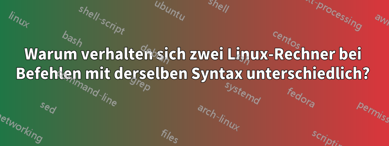 Warum verhalten sich zwei Linux-Rechner bei Befehlen mit derselben Syntax unterschiedlich?