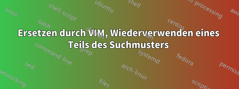 Ersetzen durch VIM, Wiederverwenden eines Teils des Suchmusters