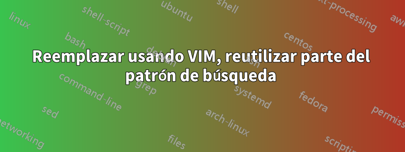 Reemplazar usando VIM, reutilizar parte del patrón de búsqueda