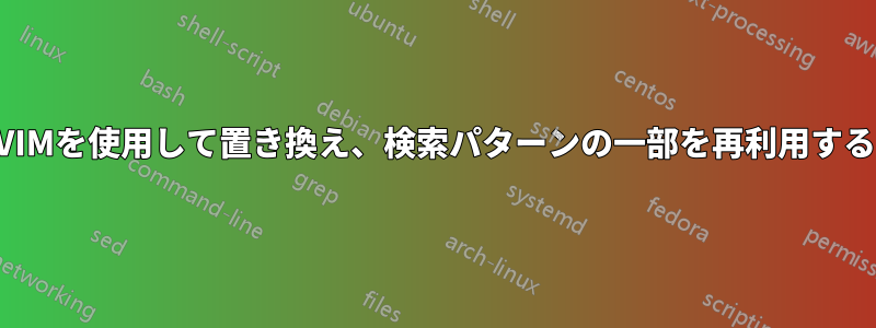 VIMを使用して置き換え、検索パターンの一部を再利用する