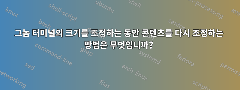 그놈 터미널의 크기를 조정하는 동안 콘텐츠를 다시 조정하는 방법은 무엇입니까?