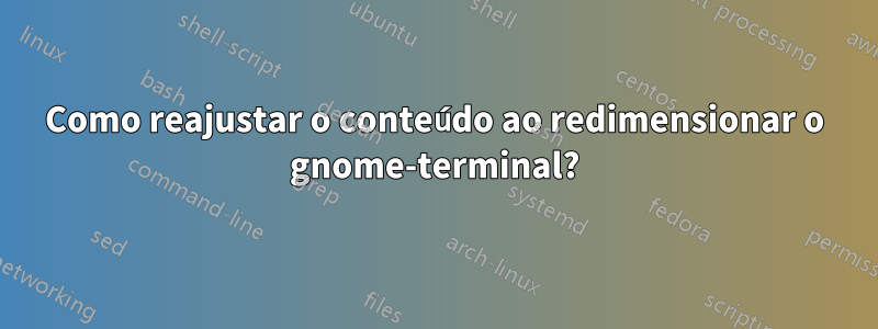 Como reajustar o conteúdo ao redimensionar o gnome-terminal?