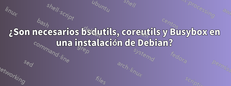 ¿Son necesarios bsdutils, coreutils y Busybox en una instalación de Debian?