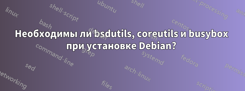 Необходимы ли bsdutils, coreutils и busybox при установке Debian?