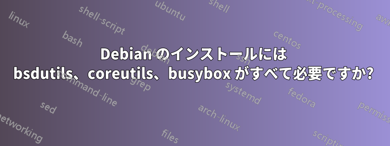 Debian のインストールには bsdutils、coreutils、busybox がすべて必要ですか?