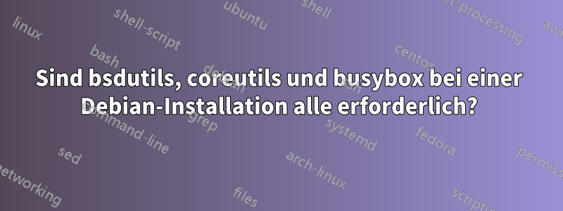 Sind bsdutils, coreutils und busybox bei einer Debian-Installation alle erforderlich?