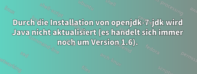 Durch die Installation von openjdk-7-jdk wird Java nicht aktualisiert (es handelt sich immer noch um Version 1.6).