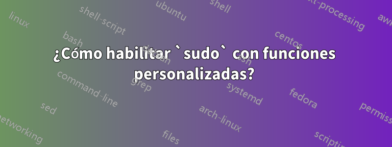 ¿Cómo habilitar `sudo` con funciones personalizadas?