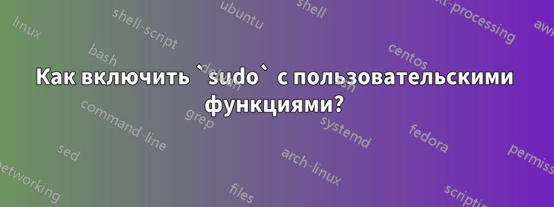 Как включить `sudo` с пользовательскими функциями?