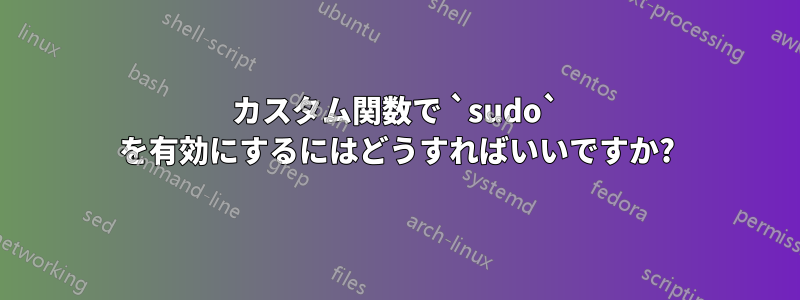 カスタム関数で `sudo` を有効にするにはどうすればいいですか?