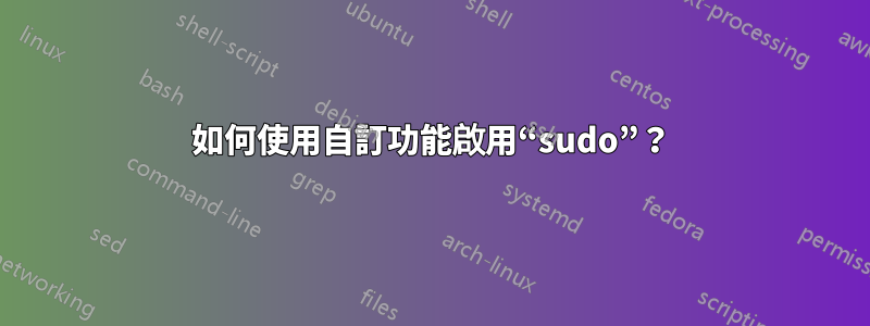 如何使用自訂功能啟用“sudo”？