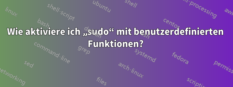 Wie aktiviere ich „sudo“ mit benutzerdefinierten Funktionen?