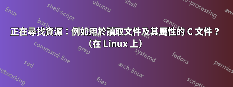 正在尋找資源：例如用於讀取文件及其屬性的 C 文件？ （在 Linux 上）