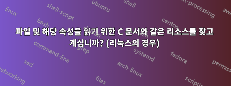 파일 및 해당 속성을 읽기 위한 C 문서와 같은 리소스를 찾고 계십니까? (리눅스의 경우)