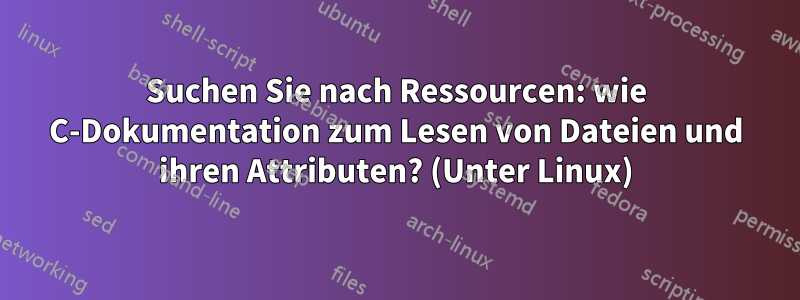 Suchen Sie nach Ressourcen: wie C-Dokumentation zum Lesen von Dateien und ihren Attributen? (Unter Linux)