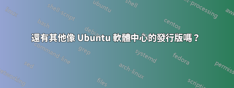 還有其他像 Ubuntu 軟體中心的發行版嗎？