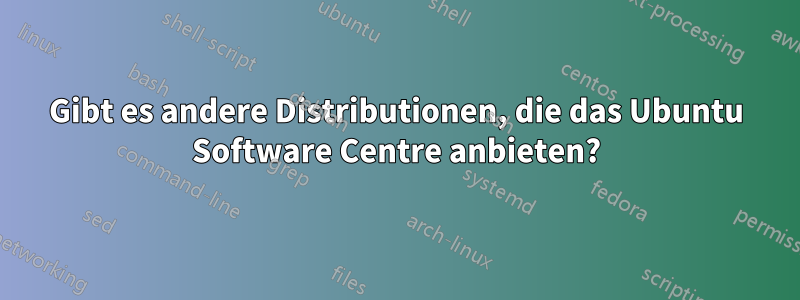 Gibt es andere Distributionen, die das Ubuntu Software Centre anbieten?