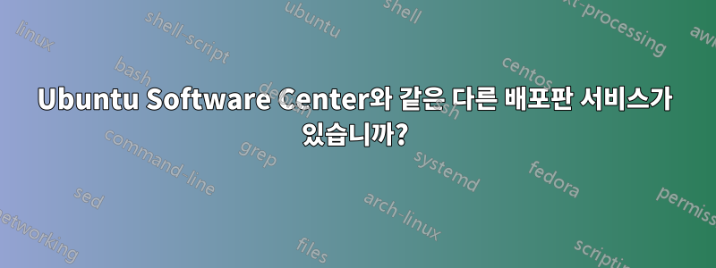 Ubuntu Software Center와 같은 다른 배포판 서비스가 있습니까?