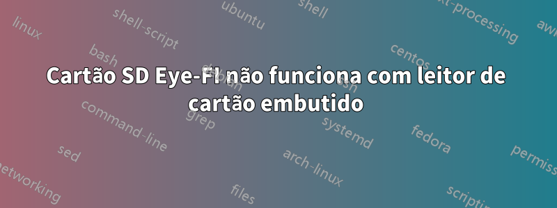 Cartão SD Eye-FI não funciona com leitor de cartão embutido