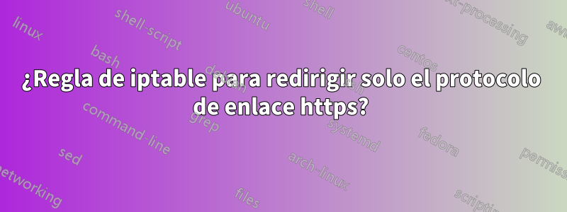 ¿Regla de iptable para redirigir solo el protocolo de enlace https?