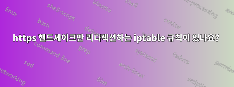 https 핸드셰이크만 리디렉션하는 iptable 규칙이 있나요?