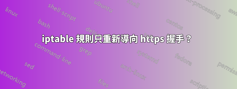 iptable 規則只重新導向 https 握手？