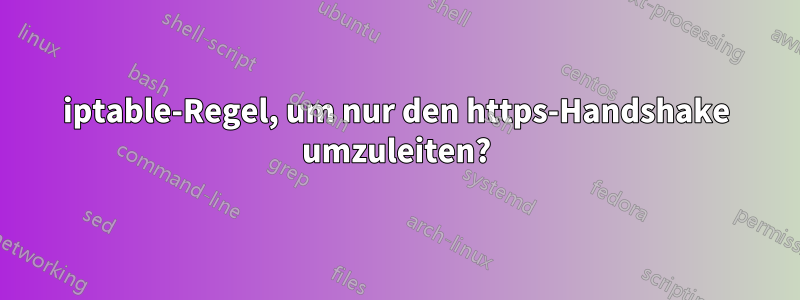 iptable-Regel, um nur den https-Handshake umzuleiten?