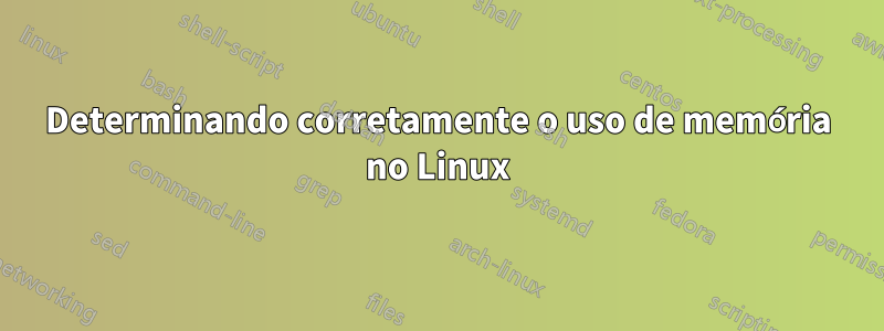 Determinando corretamente o uso de memória no Linux