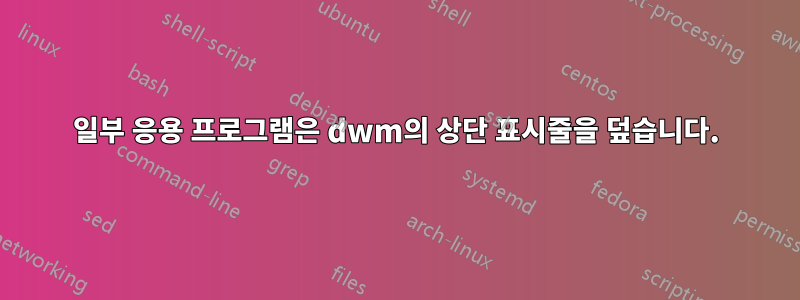 일부 응용 프로그램은 dwm의 상단 표시줄을 덮습니다.