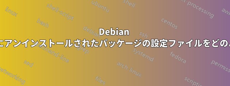 Debian ベースのシステムでは、すでにアンインストールされたパッケージの設定ファイルをどのように削除するのでしょうか?