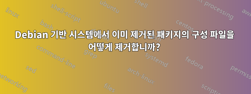 Debian 기반 시스템에서 이미 제거된 패키지의 구성 파일을 어떻게 제거합니까?