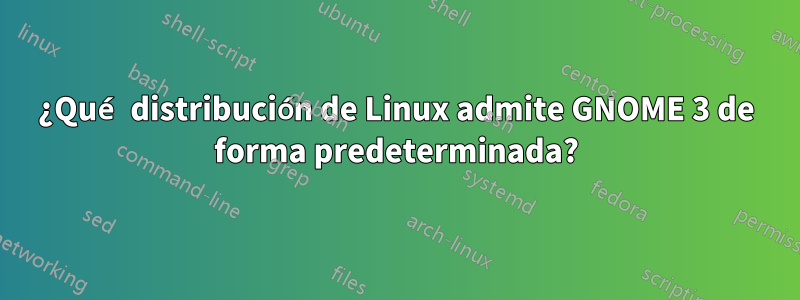 ¿Qué distribución de Linux admite GNOME 3 de forma predeterminada?