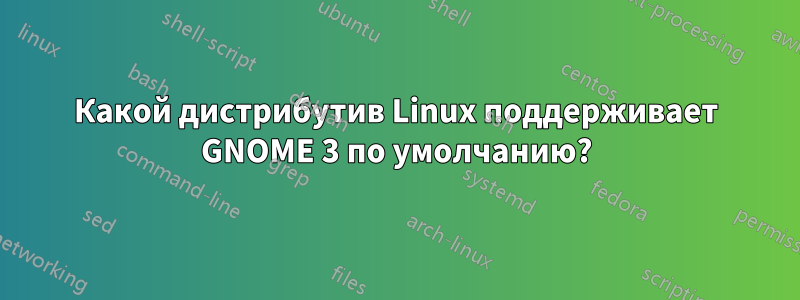 Какой дистрибутив Linux поддерживает GNOME 3 по умолчанию?