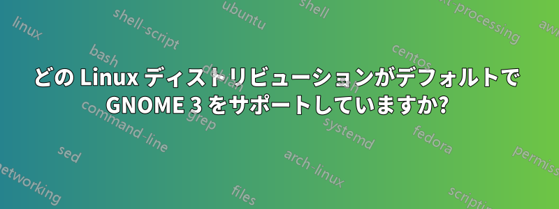 どの Linux ディストリビューションがデフォルトで GNOME 3 をサポートしていますか?