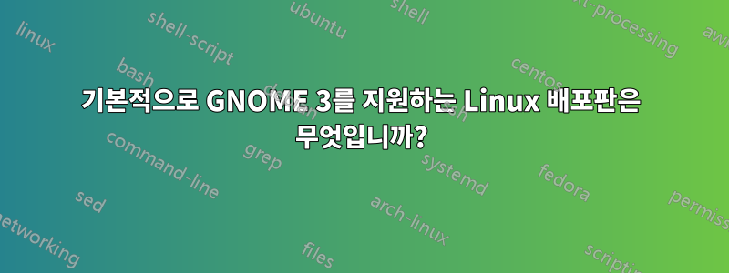 기본적으로 GNOME 3를 지원하는 Linux 배포판은 무엇입니까?