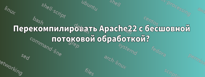 Перекомпилировать Apache22 с бесшовной потоковой обработкой? 