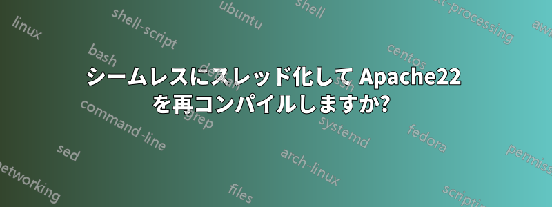 シームレスにスレッド化して Apache22 を再コンパイルしますか? 