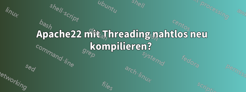 Apache22 mit Threading nahtlos neu kompilieren? 