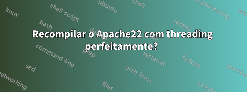 Recompilar o Apache22 com threading perfeitamente? 