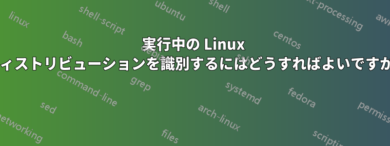 実行中の Linux ディストリビューションを識別するにはどうすればよいですか? 