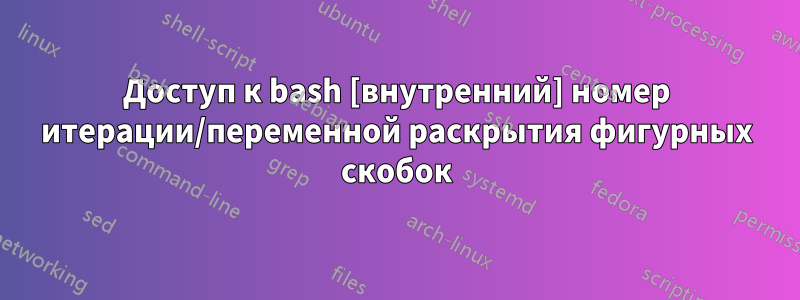 Доступ к bash [внутренний] номер итерации/переменной раскрытия фигурных скобок