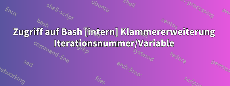 Zugriff auf Bash [intern] Klammererweiterung Iterationsnummer/Variable